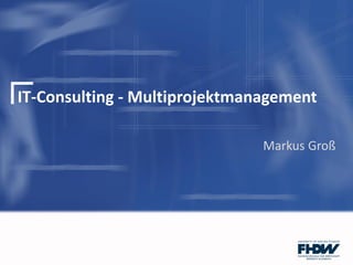 IT-Consulting - Multiprojektmanagement
Markus Groß
 