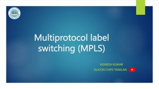 Multiprotocol label
switching (MPLS)
VIGNESH KUMAR
SILICON CHIPS TAMILAN
 