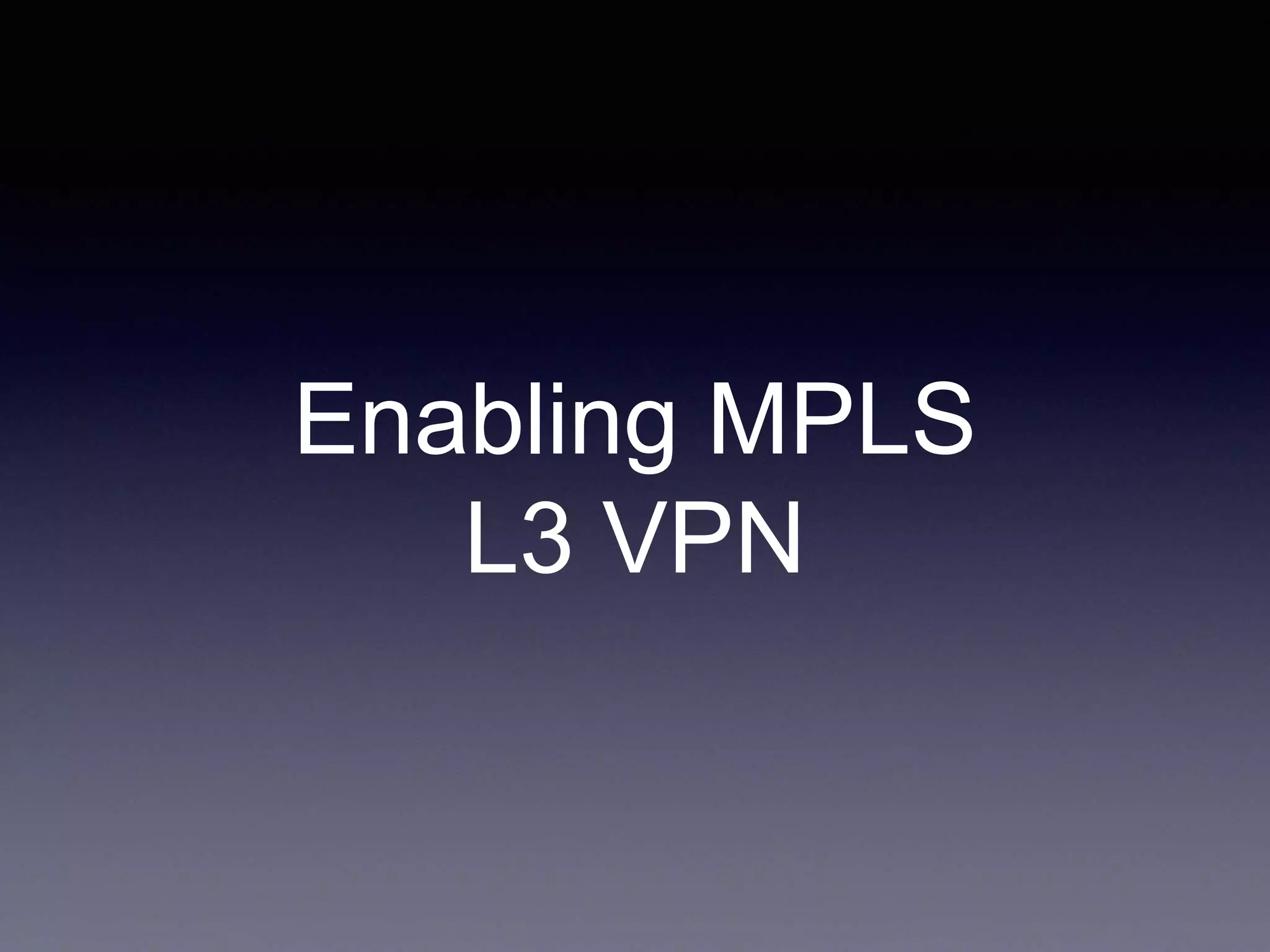 Enabling MPLS
L3 VPN
 