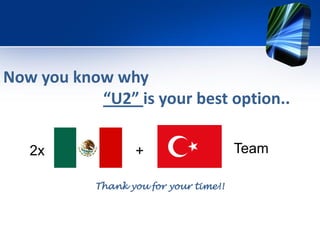 Now you know why
           “U2” is your best option..

   2x             +                    Team

           Thank you for your time!!
 