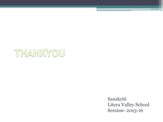 Sanskriti
Litera Valley School
Session- 2015-16
 