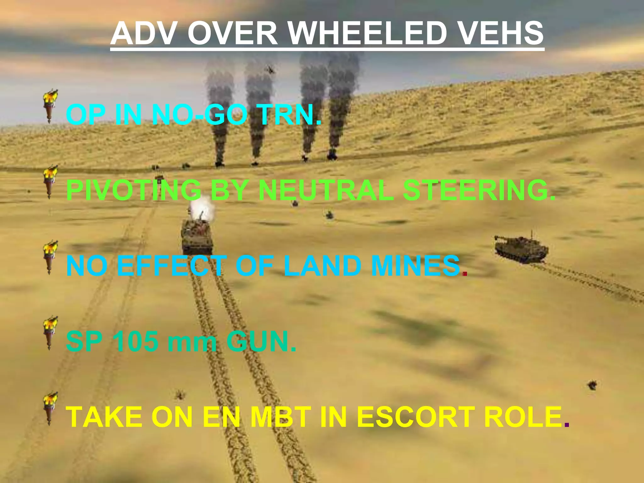ADV OVER WHEELED VEHS

OP IN NO-GO TRN.

PIVOTING BY NEUTRAL STEERING.

NO EFFECT OF LAND MINES.

SP 105 mm GUN.

TAKE ON EN MBT IN ESCORT ROLE.
 