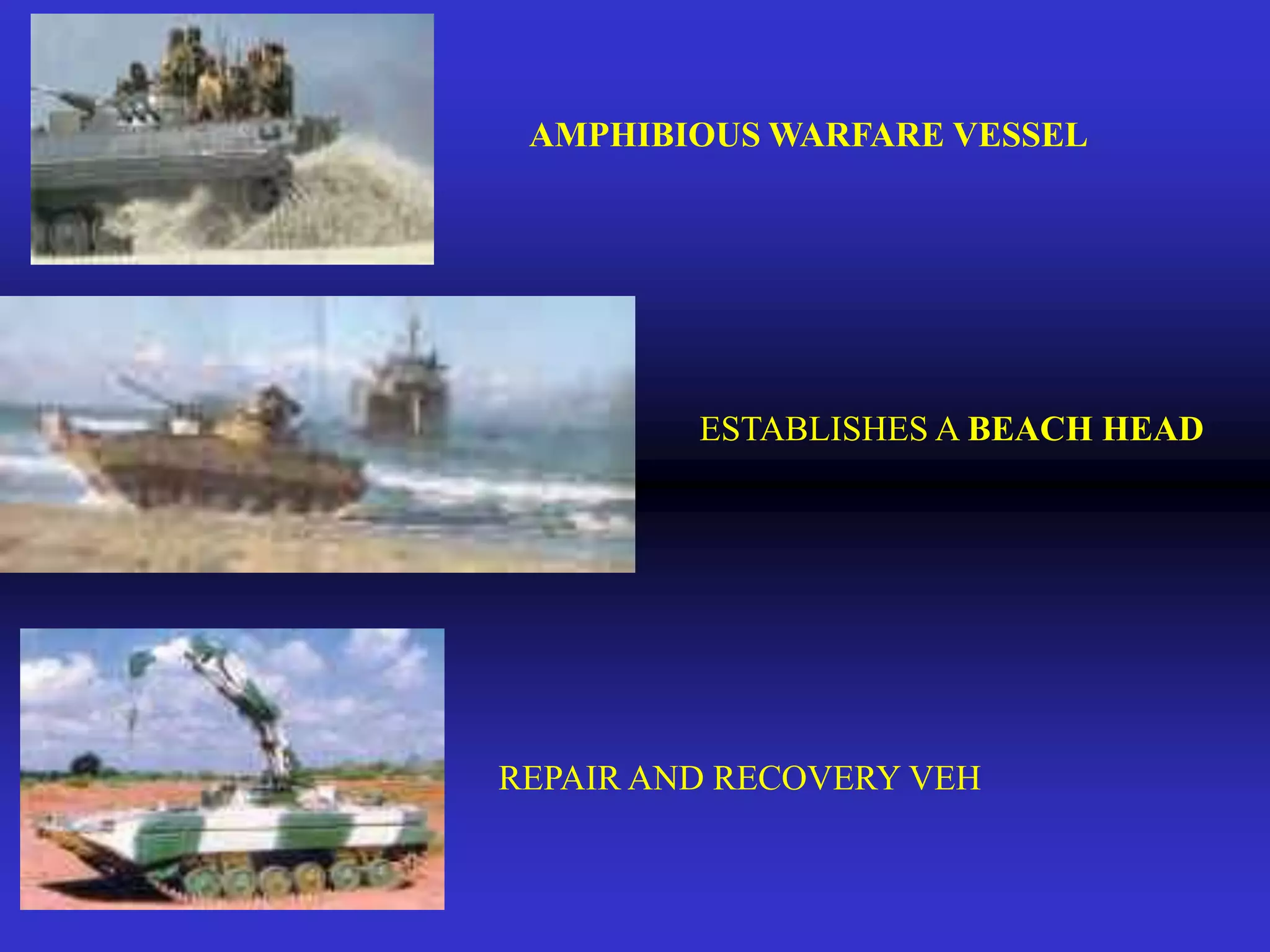 AMPHIBIOUS WARFARE VESSEL




         ESTABLISHES A BEACH HEAD




REPAIR AND RECOVERY VEH
 