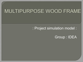 : Project simulation model :

              Group : IDEA
 