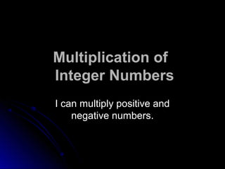 Multiplication of 
Integer Numbers 
I can multiply positive and 
negative numbers. 
 