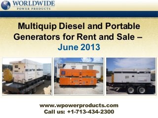 Call us: +1-713-434-2300
Multiquip Diesel and Portable
Generators for Rent and Sale –
June 2013
www.wpowerproducts.com
 