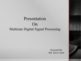 Presentation
On
Multirate Digital Signal Processing
Presented By
Md. Tanvir Amin
1
 