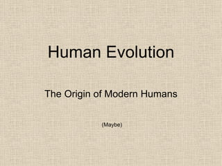 Human Evolution The Origin of Modern Humans (Maybe) 