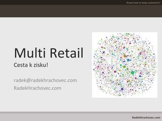 Know how to keep customers?
RadekHrachovec.com
Multi Retail
Cesta k zisku!
radek@radekhrachovec.com
RadekHrachovec.com
 