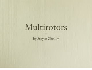 Multirotors
  by Stoyan Zhekov




                     1
 