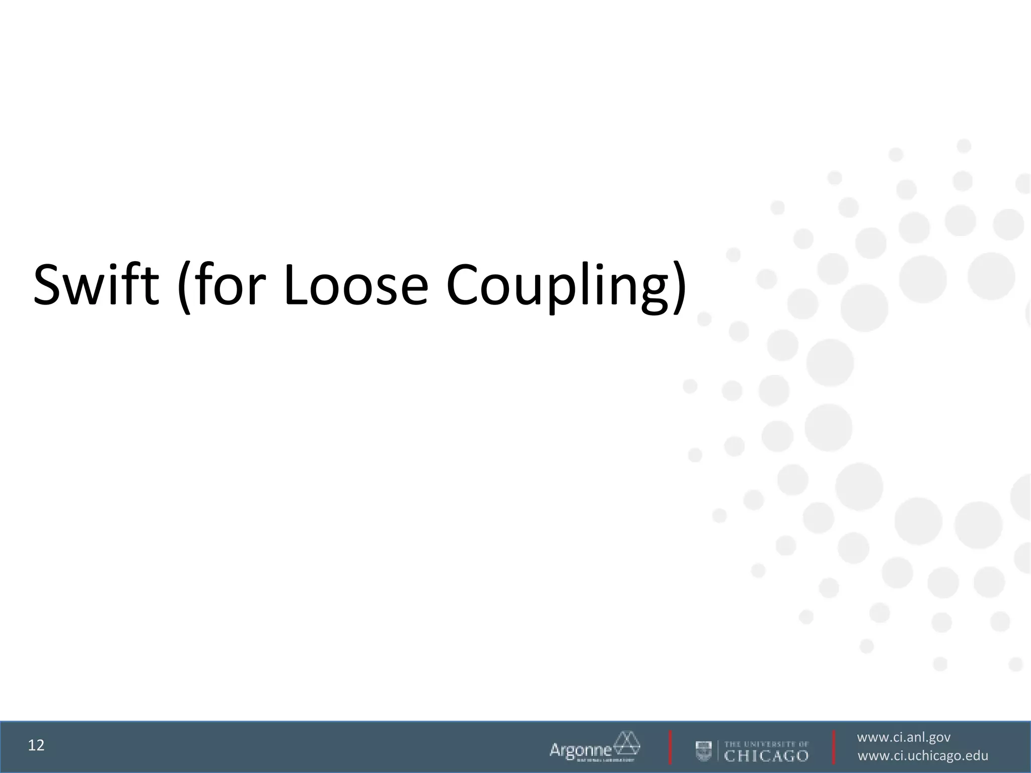 Swift (for Loose Coupling)




                             www.ci.anl.gov
12
                             www.ci.uchicago.edu
 