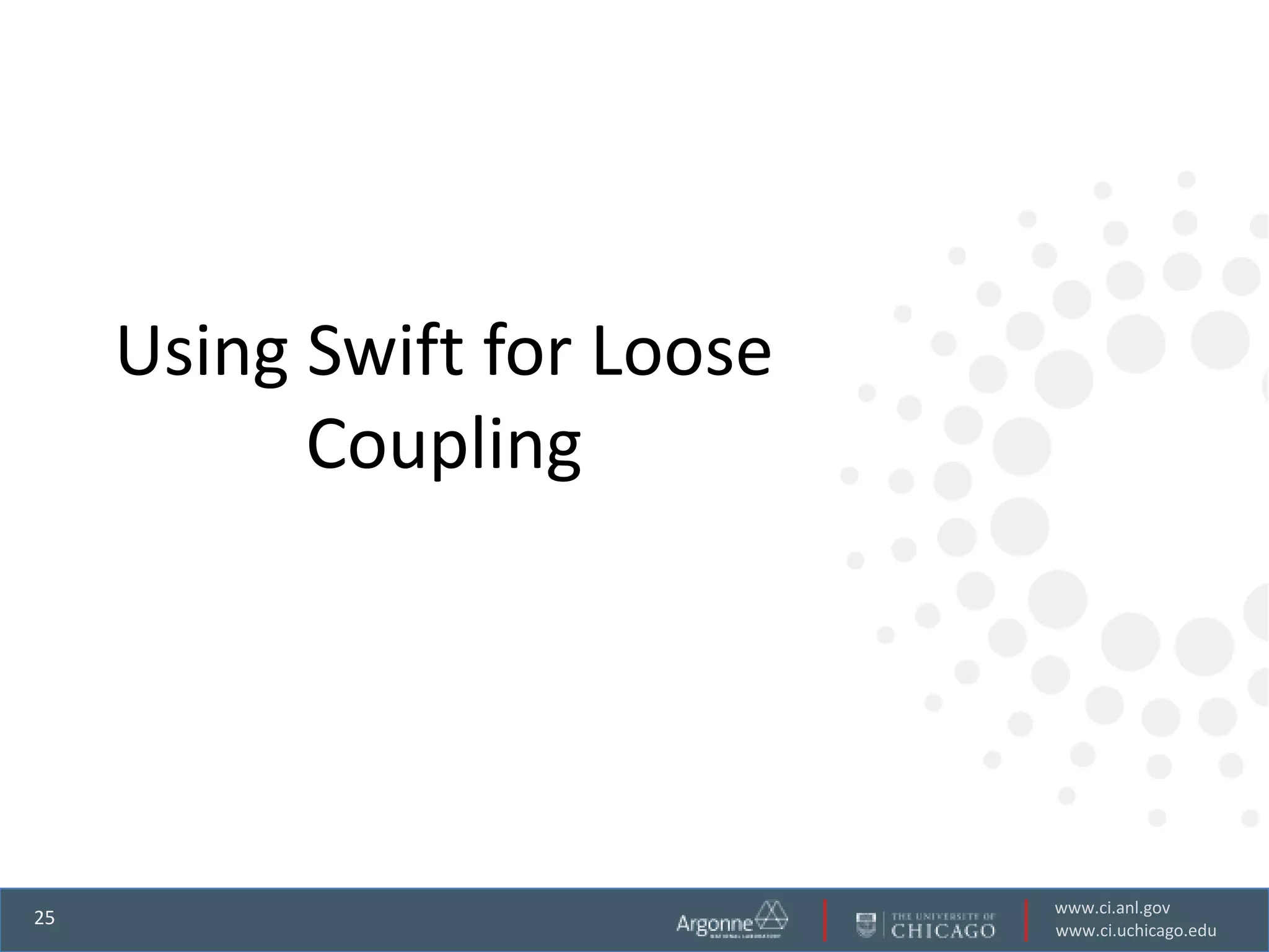 Using Swift for Loose
           Coupling




                             www.ci.anl.gov
25
                             www.ci.uchicago.edu
 