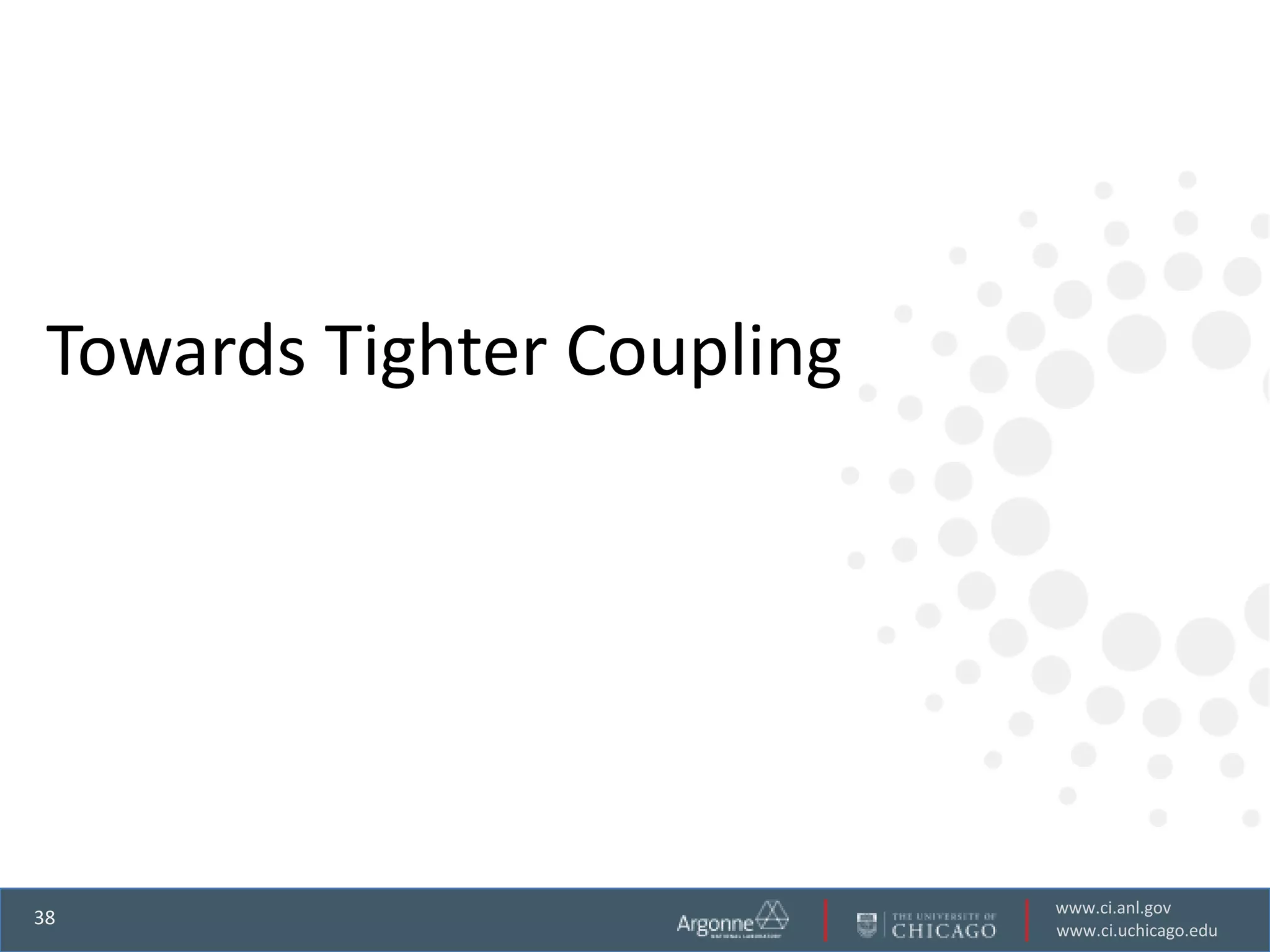 Towards Tighter Coupling




                            www.ci.anl.gov
38
                            www.ci.uchicago.edu
 