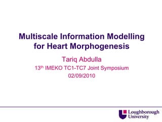Multiscale Information Modelling
   for Heart Morphogenesis
             Tariq Abdulla
    13th IMEKO TC1-TC7 Joint Symposium
                02/09/2010
 