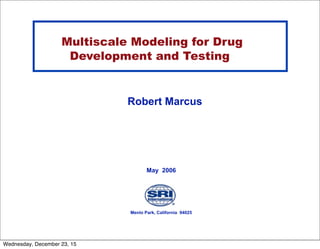 Robert Marcus
Menlo Park, California 94025
May 2006
Multiscale Modeling for Drug
Development and Testing
Wednesday, December 23, 15
 