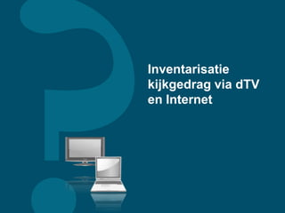 Inventarisatie
kijkgedrag via dTV
en Internet
 
