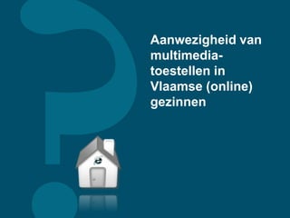 Aanwezigheid van
multimedia-
toestellen in
Vlaamse (online)
gezinnen
 