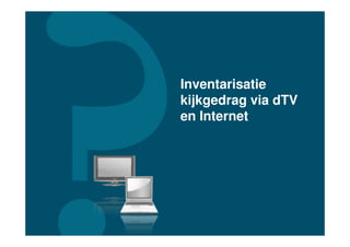 Inventarisatie
kijkgedrag via dTV
en Internet
 