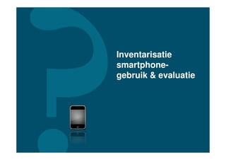 Inventarisatie
smartphone-
gebruik & evaluatie
 