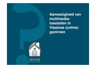Aanwezigheid van
multimedia-
toestellen in
Vlaamse (online)
gezinnen
 