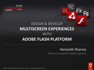 Hemanth SharmaPlatform Evangelist, Adobe SystemsDesign & DevelopMultiscreen ExperienceswithAdobe Flash Platform