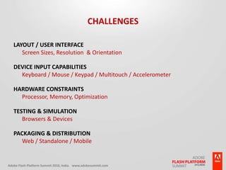 ChallengesLayout / User InterfaceScreen Sizes, Resolution  & OrientationDevice Input CapabilitiesKeyboard / Mouse / Keypad / Multitouch / AccelerometerHardware ConstraintsProcessor, Memory, OptimizationTesting & SimulationBrowsers & DevicesPackaging & DistributionWeb / Standalone / Mobile