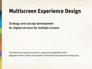 Multiscreen Experience Design
Strategy and concept development
for digital services for multiple screens
The Multiscreen Experience project is supported by digiparden GmbH.
digiparden GmbH is editor and publisher of the Multiscreen Experience Design book.
 