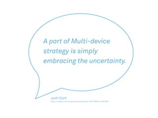 Josh Clark
https://twitter.com/#!/globalmoxie/status/192276891913297920
A part of Multi-device
strategy is simply
embracing the uncertainty.
 