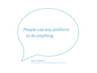 http://www.cxpartners.co.uk/cxblog/mobile-app-or-mobile-web/
http://www.cxpartners.co.uk/cxblog/mobile-app-or-mobile-web/
People use any platform
to do anything.
Giles Colborne
 