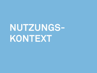Nutzungsm
o
dus
Situation
Umfeld
Nutzungskontext
Der Nutzungskontext wird neben dem Anwender und dem verwendeten Endgerät durch die Parameter
Nutzungsmodus, Situation und Umfeld beeinflusst.
 