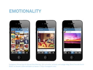 Emotionality
Instagram iPhone App für Social Foto Sharing: »Ein schneller, schöner und lustiger Weg, Deine Freunde durch
Bilder an Deinem Leben teilhaben zu lassen.« (http://instagram.com)
 