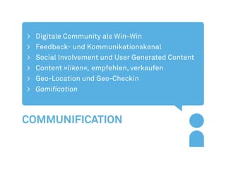 >	 Digitale Community als Win-Win
>	 Feedback- und Kommunikationskanal
>	 Social Involvement und User Generated Content
>	Content »liken«, empfehlen, verkaufen
>	 Geo-Location und Geo-Checkin
>	 Gamification



Communification
 