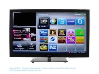Samsung Smart TV: Apps (tagesschau.de, YouTube, Facebook), Social TV und Web Browser
(http://samsung.de/de/microsites/smarttv)
 