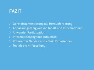 >	   Gerätefragmentierung als Herausforderung
>	   Anpassungsfähigkeit von Inhalt und Informationen
>	   Anwender Partizipation
>	   Informationsangebot aufwerten
>	   Kohärenter Service und »Fluid Experience«
>	   Toolkit als Hilfestellung
 
