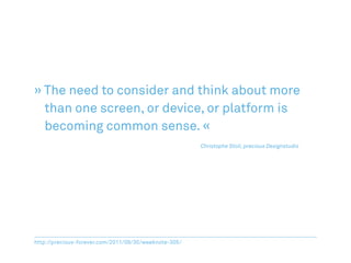 » The need to consider and think about more
  than one screen, or device, or platform is
  becoming common sense. «
					 								 Christophe Stoll, precious Designstudio




http://precious-forever.com/2011/09/30/weeknote-305/
 