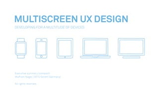MULTISCREEN UX DESIGN
Developing For A Multitude Of Devices
Executive summary (compact)
Wolfram Nagel | SETU GmbH (Germany)
All rights reserved.
 