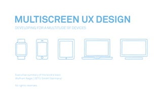 MULTISCREEN UX DESIGN
Developing For A Multitude Of Devices
Executive summary of the book‘s topic
Wolfram Nagel | SETU GmbH (Germany)
All rights reserved.
 
