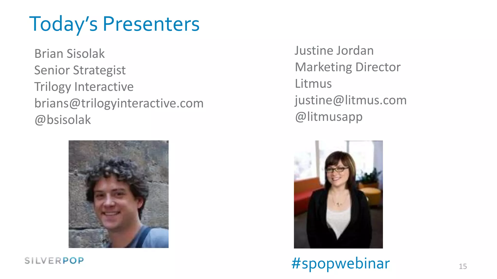 Today’s Presenters
Brian Sisolak                   Justine Jordan
Senior Strategist               Marketing Director
Trilogy Interactive             Litmus
brians@trilogyinteractive.com   justine@litmus.com
@bsisolak                       @litmusapp




                                #spopwebinar         15
 