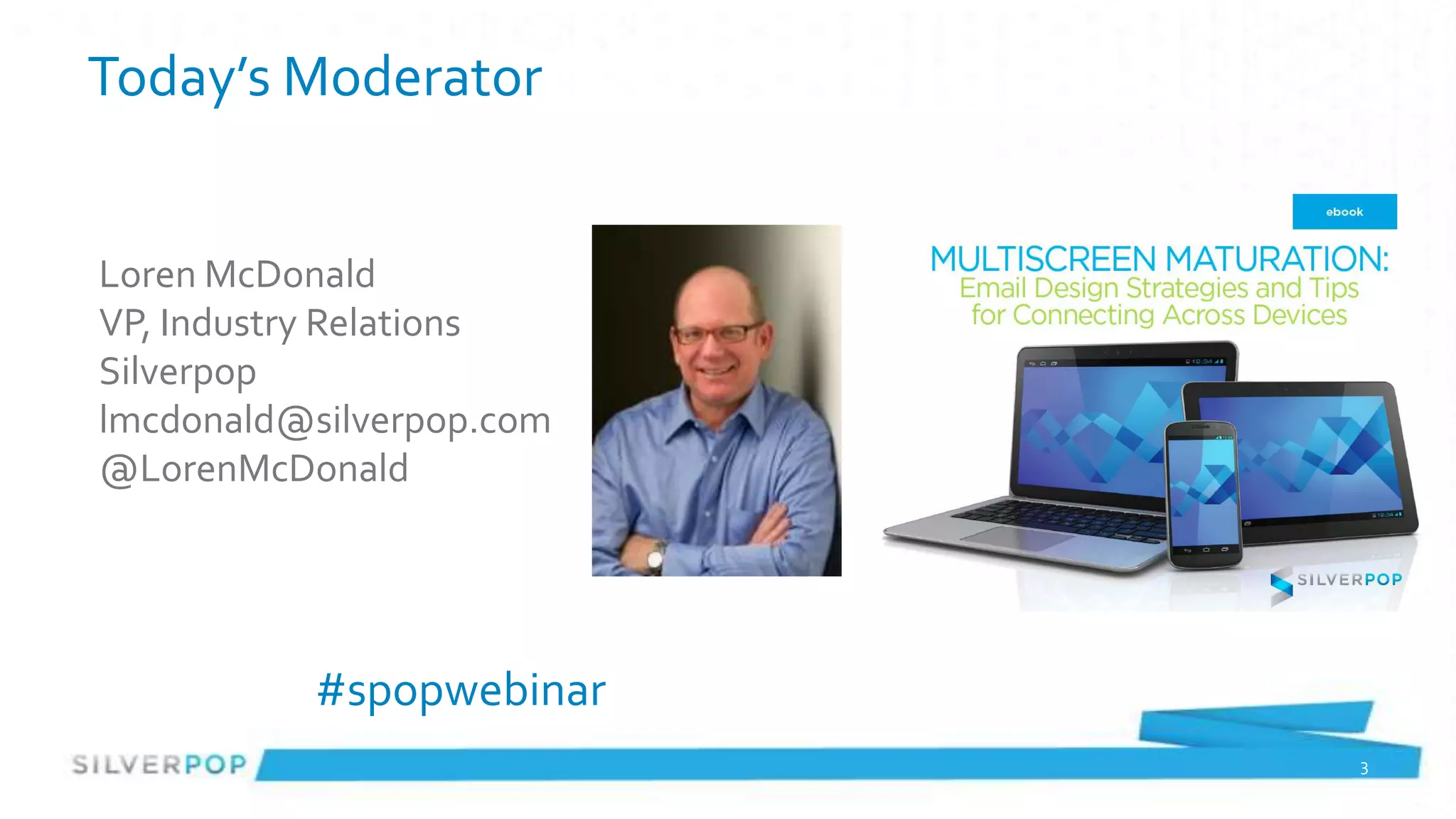 Today’s Moderator


Loren McDonald
VP, Industry Relations
Silverpop
lmcdonald@silverpop.com
@LorenMcDonald




          #spopwebinar
                          3
 