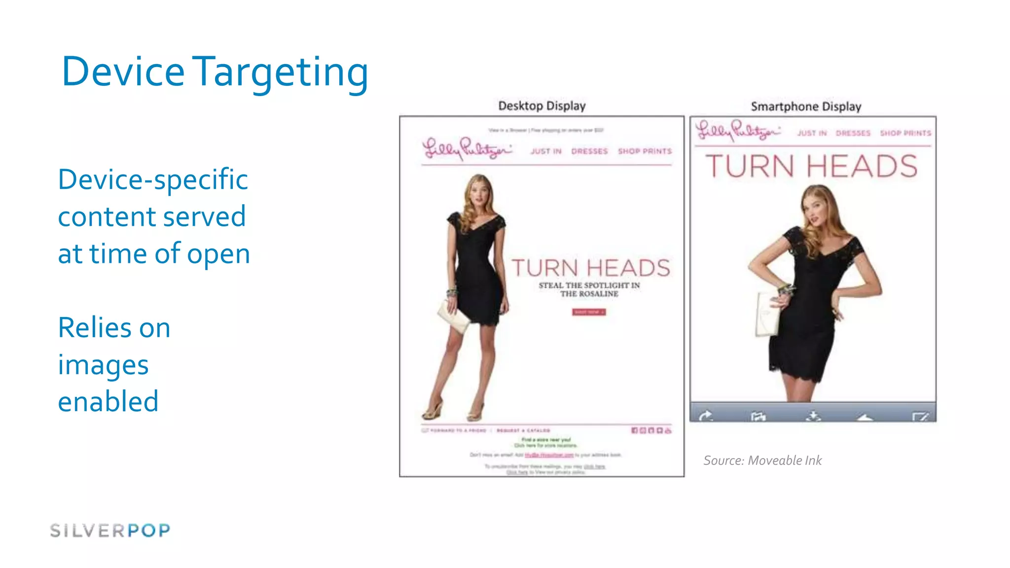 Device Targeting

Device-specific
content served
at time of open

Relies on
images
enabled
                   Source: Moveable Ink
 