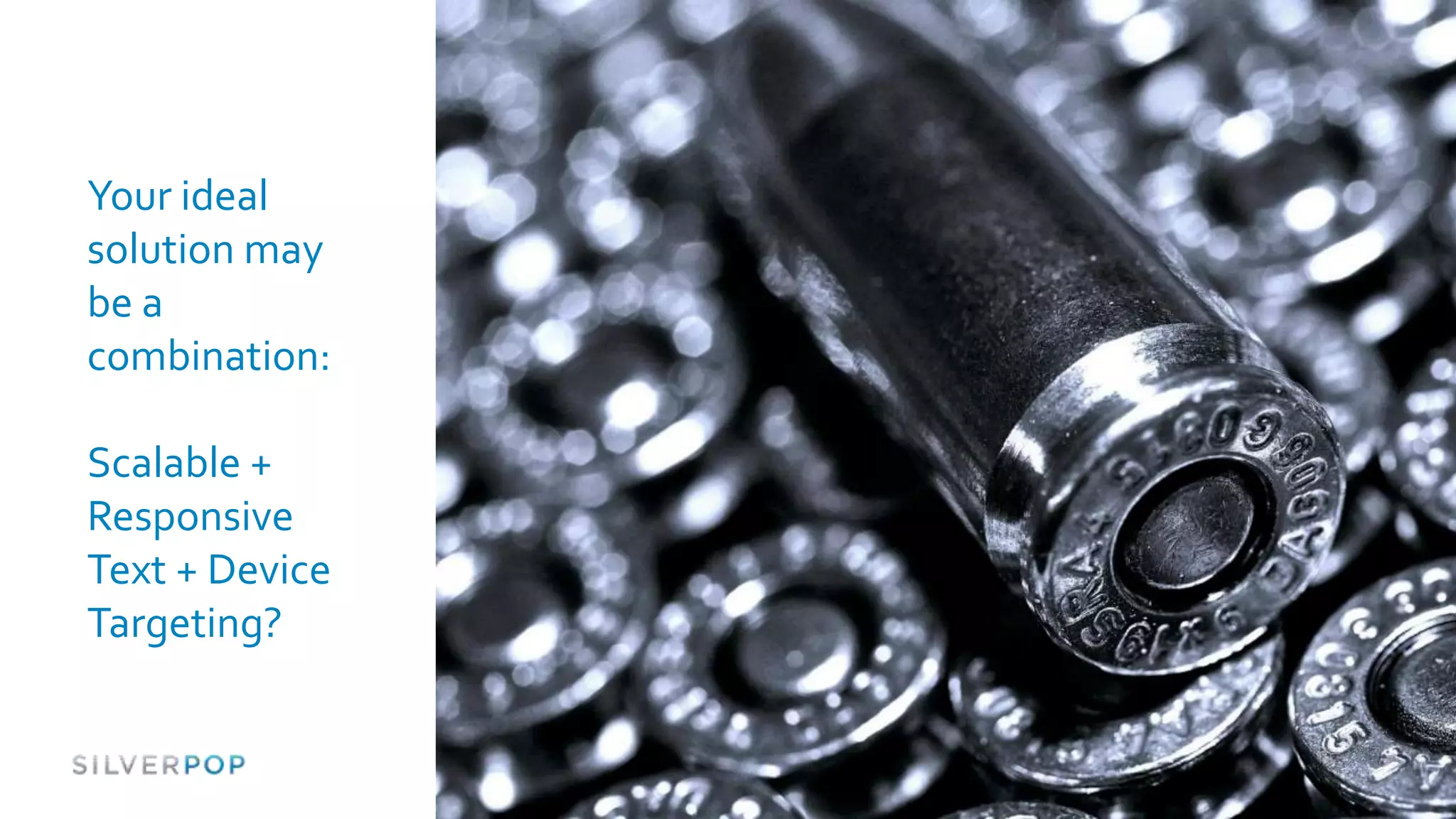 Your ideal
solution may
be a
combination:

Scalable +
Responsive
Text + Device
Targeting?
 