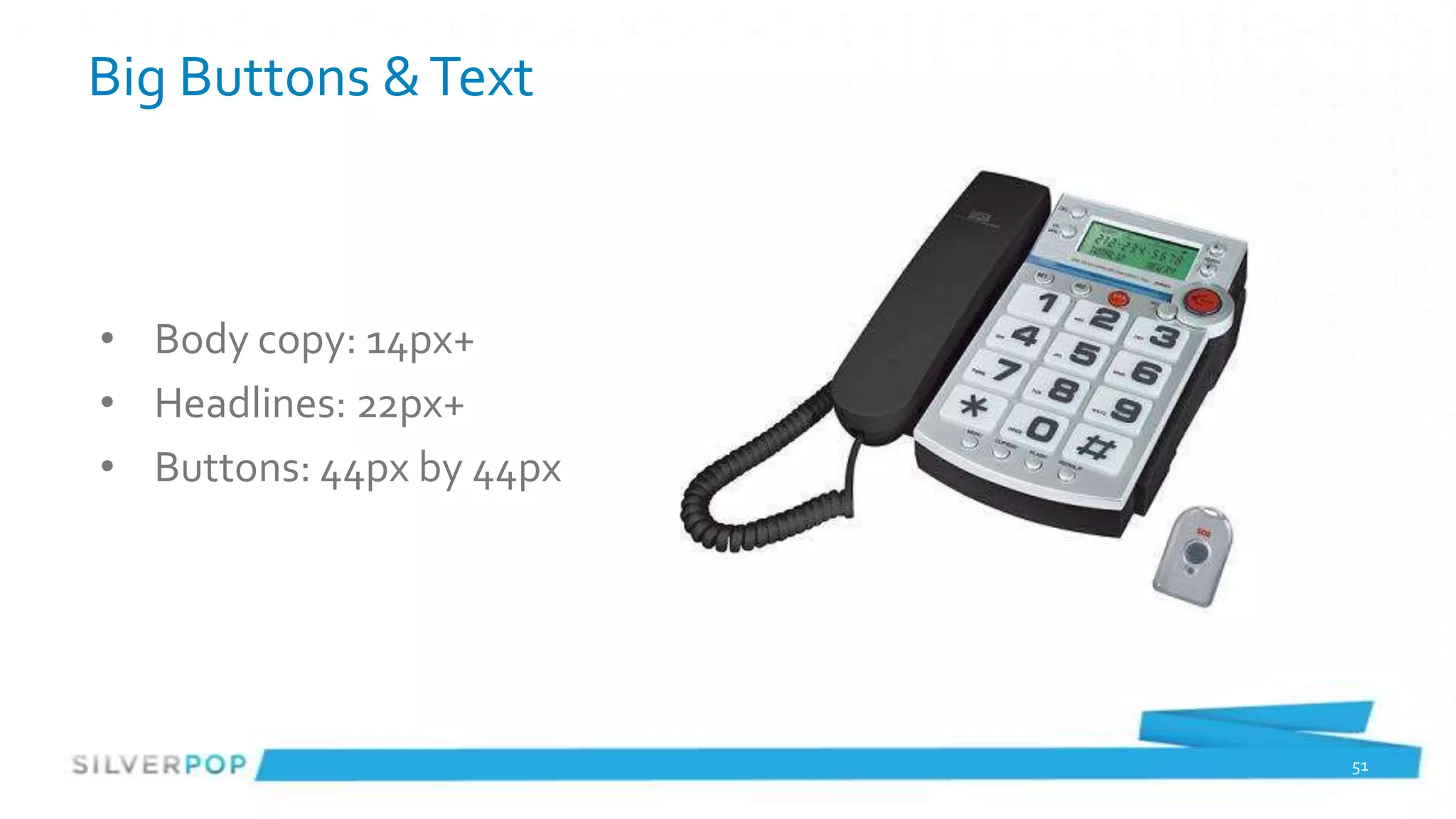 Big Buttons & Text



• Body copy: 14px+
• Headlines: 22px+
• Buttons: 44px by 44px




                          51
 