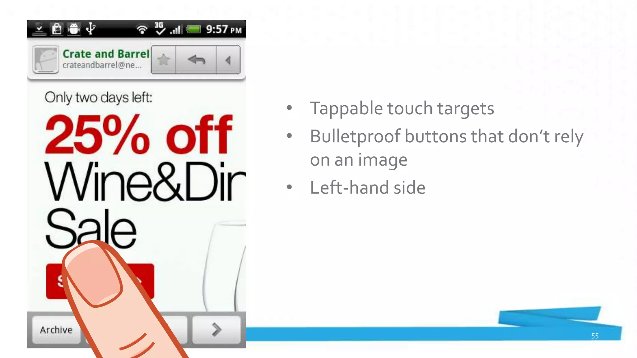 • Tappable touch targets
• Bulletproof buttons that don’t rely
  on an image
• Left-hand side




                                        55
 