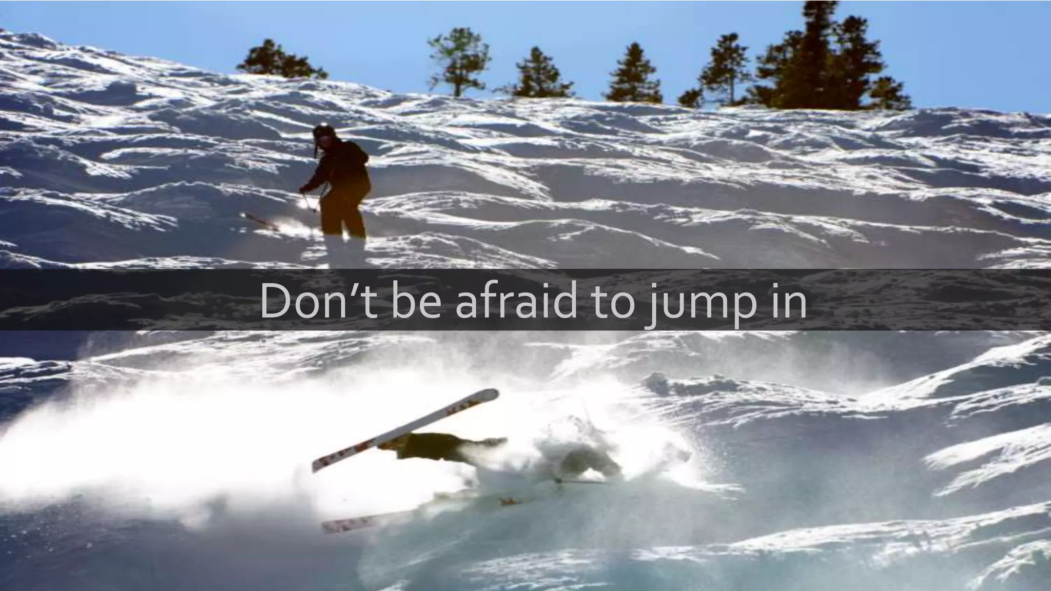 Don’t be afraid to jump in
 