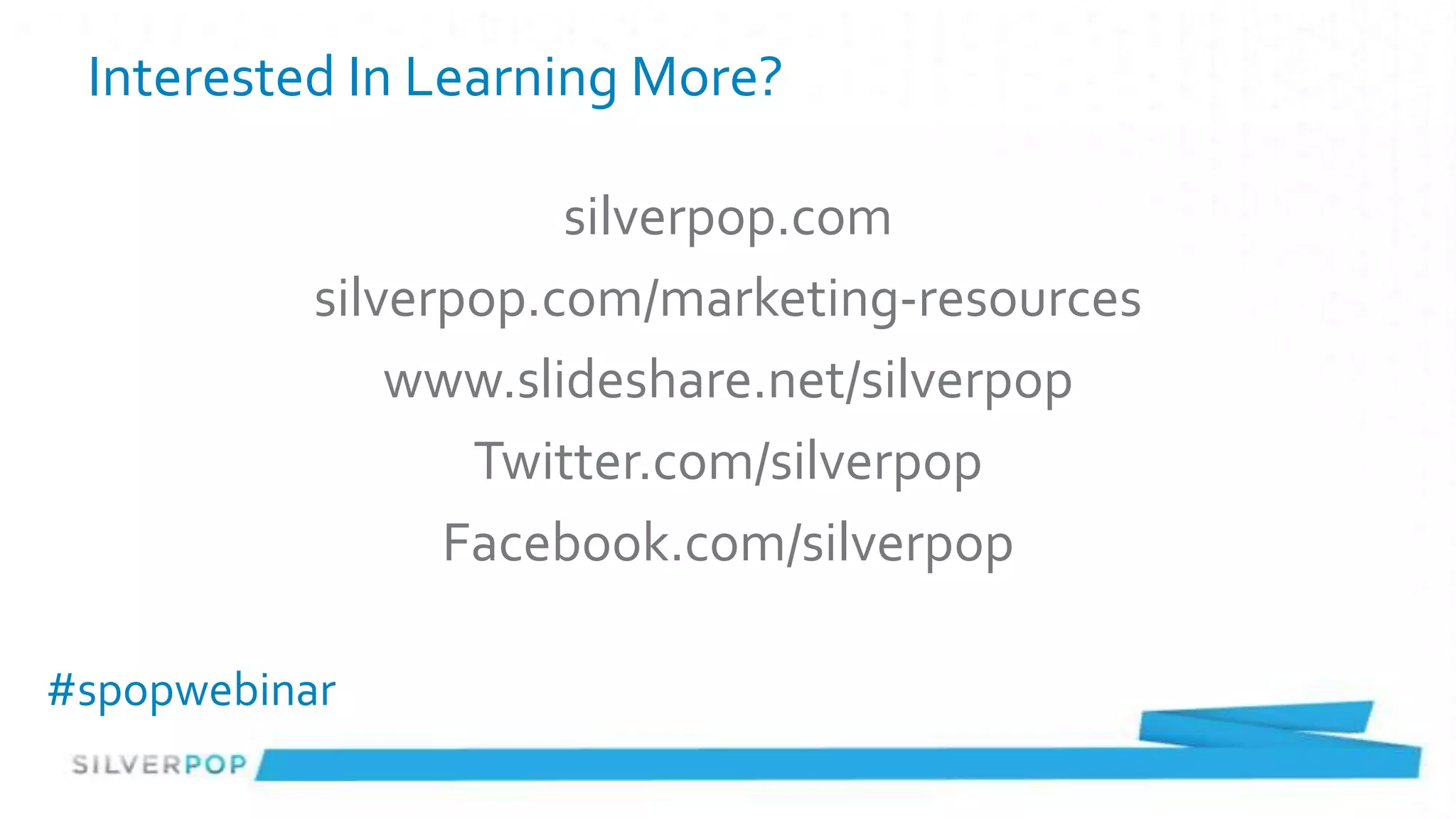 Interested In Learning More?

                      silverpop.com
           silverpop.com/marketing-resources
               www.slideshare.net/silverpop
                  Twitter.com/silverpop
                 Facebook.com/silverpop

#spopwebinar
 