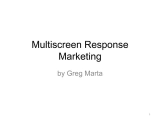 Multiscreen Response
      Marketing
     by Greg Marta




                       1
 