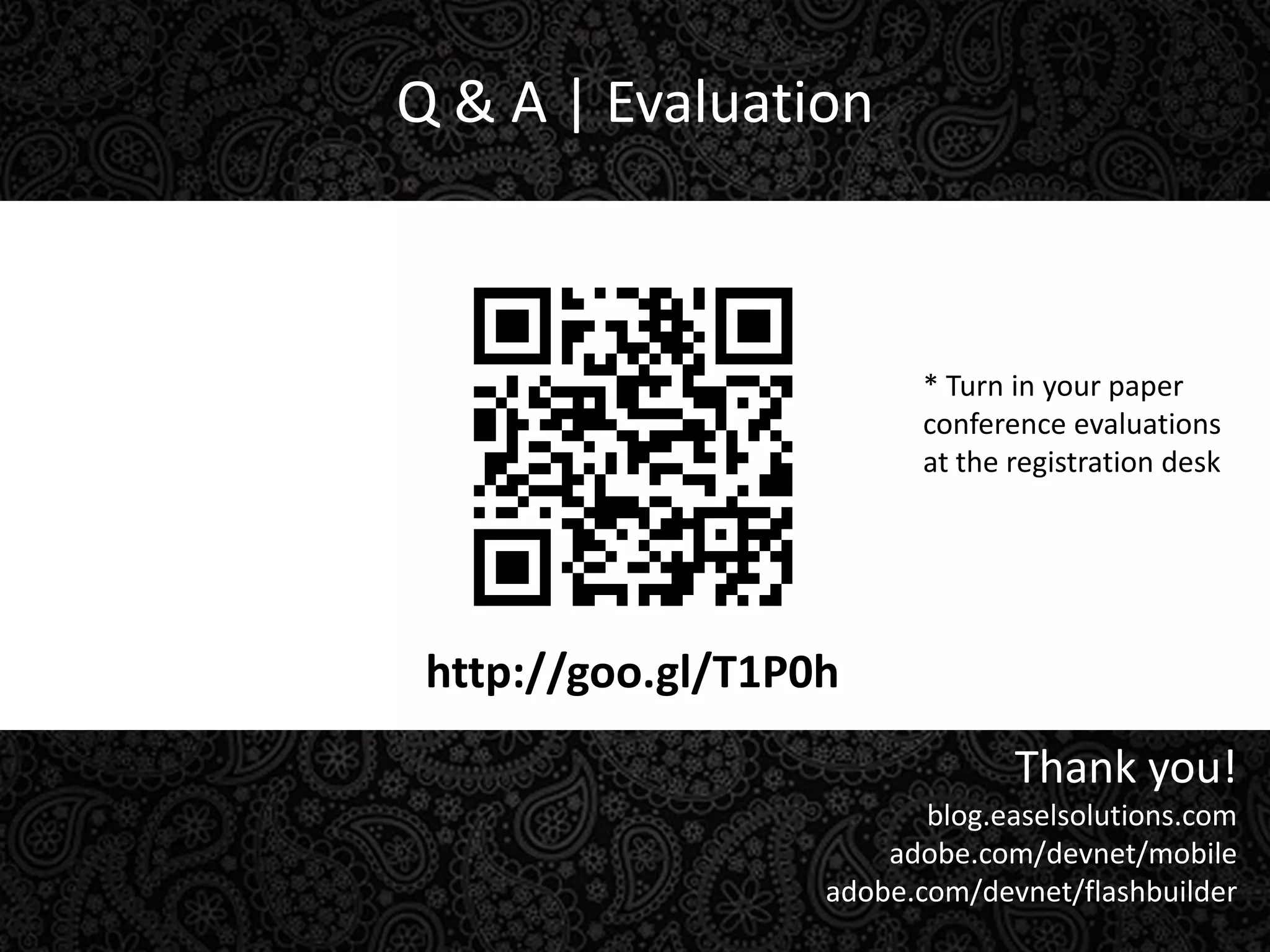 Q & A | Evaluation* Turn in your paper conference evaluations at the registration deskhttp://goo.gl/T1P0hThank you!blog.easelsolutions.comadobe.com/devnet/mobileadobe.com/devnet/flashbuilder