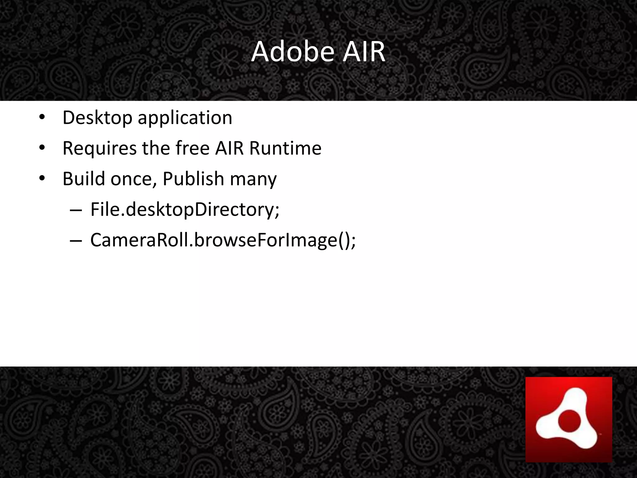 Adobe AIRDesktop applicationRequires the free AIR RuntimeBuild once, Publish manyFile.desktopDirectory;CameraRoll.browseForImage();
