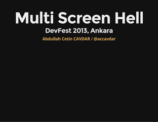 Multi Screen Hell
DevFest 2013, Ankara

Abdullah Cetin CAVDAR / @accavdar

 