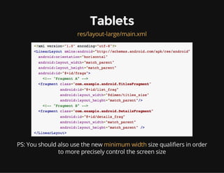Tablets
res/layout-large/main.xml

PS: You should also use the new minimum width size qualifiers in order
to more precisely control the screen size

 
